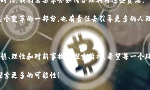 区块链游戏上的充币提币：如何安全高效地管理你的数字资产

区块链游戏, 充币, 提币/guanjianci

引言：数字资产的新时代

在我小时候，游戏的概念比较简单，通常是在家里的游戏机上与朋友们一起玩。但如今，随着科技的发展，游戏已经进入了一个全新的维度——区块链游戏。这种新型游戏不仅仅是在享受娱乐的过程，更是数字资产管理的生动体现。区块链游戏上的充币和提币操作，已经成为游戏玩家们新一轮的财富管理工具。

区块链游戏的兴起

区块链游戏，顾名思义，是基于区块链技术所开发的游戏。这类游戏的特点是能够在游戏中使用加密货币进行交易，而玩家的每一项游戏资产都可以以不可篡改的方式进行记录。这使得游戏资产存在着“真正的拥有权”，玩家不仅可以在游戏内使用资产，还能够在市场上进行交易，进而获得真实的经济收益。

我记得第一次接触区块链游戏是在一款名为“CryptoKitties”的游戏中。那个时候我完全被游戏中小猫的稀有度和独特性吸引住了。一只只可爱的小猫竟然可以用数以千计的以太坊进行交易，这令我感受到了一种前所未有的兴奋与新奇。这种新兴的游戏形式让我对于数字资产充满了好奇，也让我对充币和提币的概念有了更深的思考。

充币：如何开始你的区块链游戏旅程

对于想要开始玩区块链游戏的玩家而言，首先需要了解的是“充币”这一概念。充币，简单来说，就是将数字货币充入游戏账户，以便在游戏中使用。通常，区块链游戏支持多种币种，比如以太坊（ETH）、比特币（BTC）等，玩家可以根据游戏的要求选择充入的币种。

充币的过程相对简单，但也需要注意安全性。首先，玩家应该选择一个安全可靠的钱包来存储他们的加密货币。在我的经验中，始终建议使用硬件钱包，虽然它的初始投资相对较高，但从长远来看，硬件钱包在安全性上能够给玩家更多的保障。

其次，在充币时，确保你充币的地址是正确的。有一次我就曾因为输入错误的地址而导致资金丢失的尴尬经历，这让我深刻体验到每一个小细节的重要。为了避免这样的错误，我现在会将收款地址保存在一个安全的地方，每次转账前仔细核对。

提币：将游戏资产变现的关键

在享受充币带来的游戏乐趣后，玩家们往往也会考虑如何提币。提币是指将游戏账户中的数字资产转换回现实中可以使用的加密货币，通常是将游戏中的虚拟货币按照一定比例转换为真实的ERC20代币。这一过程不仅能够让玩家获取收益，也是对游戏资产管理的一种体现。

提币的过程同样需要谨慎。我曾经在一个游戏中赚取了一些收益，兴奋的我立刻就想要提取。在提币的过程中，尤其需要关注提币的手续费，因为一些平台在提币时会收取不小的费用。而有些游戏则会按照不同的方案固定提币额度，确保你的资产不会在短时间内大幅波动，这也为玩家提供了一定的保障。

区块链游戏充提币的风险与防范

尽管区块链游戏带来了许多新的机会和可能性，但在充币和提币过程中，仍然存在风险。这些风险不仅仅来自于市场的波动，更来自于网络安全和操作失误等因素。

在我玩游戏的过程中，我看到过许多玩家因贪心而导致了巨大的损失。有时候，玩家可能会因为短期内的市场趋势而过度投资，最终造成无法挽回的损失。因此，理性规划自身的投资是非常重要的。设定一个预算并严格遵守，是确保在数字资产投资中成功的关键。

此外，还应定期监测市场动态，利用一些安全的渠道来获取信息，而不是仅仅依赖于某一个游戏的公告。社区论坛、社交媒体都是获取信息的重要渠道，对于我们做出投资决策有着不可或缺的帮助。

个人感悟：区块链游戏的未来

作为一名热爱游戏的人，我对区块链游戏的发展充满期待。它不仅仅是游戏行业的创新，更是对传统财富观念的考验。在这个数字资产愈加重要的时代，我们需要学会如何合理利用这些资源。

让我们想象一下未来的情景：或许有一天，区块链游戏会成为一种广泛的职业，一些玩家甚至会通过这种新兴的方式实现财富自由。而我们，作为这个变革的一部分，也有责任去引导更多的人理解和参与这个新领域。

结语

充币和提币是区块链游戏中的关键操作，合理的资金管理不但能提升游戏体验，还能为玩家带来额外的经济收益。在这个过程中，我们需要保持谨慎、理性和对新事物的探索精神。希望每一个玩家都能在数字资产管理中找到属于自己的乐趣与价值，迎接这场区块链技术带来的游戏革命！

回首我自己在区块链游戏中的历程，心中充满了感慨与期待。无论是亏损还是盈利，每一次经验都是我成长的见证。而未来，我也期待与大家共同探索更多的可能性！