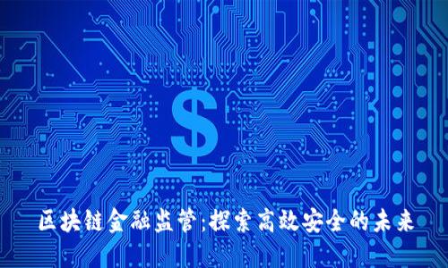 区块链金融监管：探索高效安全的未来