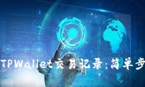 如何有效查询TPWallet交易记录：简单步骤与实用技巧