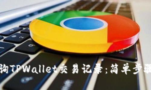 如何有效查询TPWallet交易记录：简单步骤与实用技巧