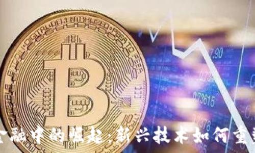   
区块链在国际金融中的崛起：新兴技术如何重塑全球金融格局