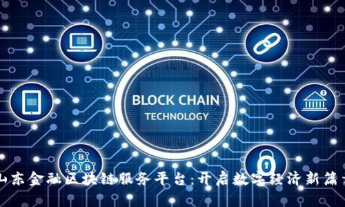 山东金融区块链服务平台：开启数字经济新篇章
