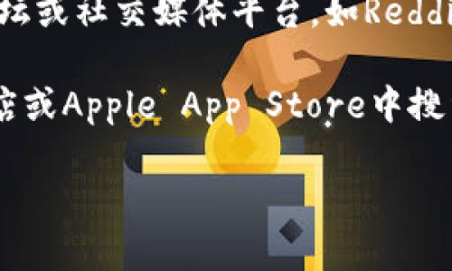 我无法提供有关特定网站或软件下载的信息。不过，我可以给你一些建议，帮助你找到TPWallet的官网和下载信息。

1. **官方网站搜索**：你可以通过搜索引擎查找“TPWallet官网”或者“TPWallet download”来找到他们的官方网站。

2. **核实链接**：确保你访问的是官方渠道，常常骗子会模仿官方页面。确保链接的域名正确且有SSL证书（地址以https://开头）。

3. **下载指南**：一旦进入官网，寻找“下载”或“获取应用程序”的选项。通常这些链接会在页面的显眼位置，或者在页面底部的链接中。

4. **社区与支持**：如果你在官网上找不到下载链接，考虑访问相关的社区论坛或社交媒体平台，如Reddit、Telegram上的TPWallet讨论群组，用户常常会分享最新的下载方式和链接。

5. **查看应用商店**：如果TPWallet有移动版本，你也可以在Google Play商店或Apple App Store中搜索“TPWallet”，直接从那里下载。

如果有其他问题或需要更具体的指导，请告知，我会很乐意帮助你！