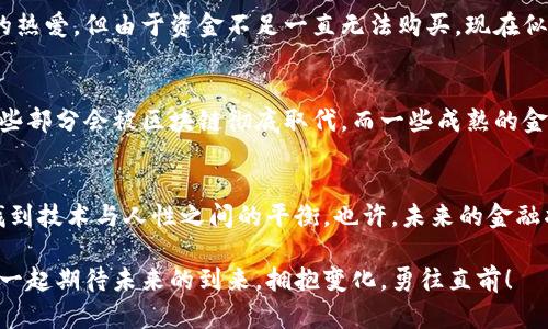   区块链与金融的区别详解：理解技术与传统的碰撞 / 
 guanjianci 区块链,金融,技术 /guanjianci 

前言：科技与金融的交织
在当今这个迅速变化的时代，科技和金融的结合正在不断重塑我们的生活。区块链技术作为一种新兴的技术，正在推动这一变革的发生。但区块链与传统金融之间到底有什么区别呢？又是怎样的关系令人深思？这里，我希望能给大家提供一些深入的见解。

区块链：什么是它？
区块链最简单的理解就是一个去中心化的数字账本，所有的交易记录都被永久性地存储在一个网络中。每个区块都包含了一定数量的交易数据，连接成链，就像一本从未删除的账簿。记得我小时候看到的电影《黑客帝国》，那个充满科技感的虚拟世界其实在某种程度上现在正在实现。区块链的去中心化特性，使得信息的透明性和安全性得到了显著提高，这无疑是其最吸引人的地方之一。

金融：传统的定义与运作
传统金融是指国家设立的银行、证券公司、保险公司等金融机构提供的财务服务。它依赖于信任和中介，即一个人或实体把资产交给处于中心位置的金融机构来管理。回想起我曾经去银行存款的经历，厚重的文件和繁琐的手续总让我感到无奈。金融的传统运作方式，虽然稳定但有时让人倍感不便，真希望能有一种创新的方式来解决这些问题。

区块链与金融的主要区别
以下是区块链和传统金融之间的几个关键区别：

h41. 中心化与去中心化/h4
金融行业的特点在于中心化，所有事务都需通过一个中心机构处理。而区块链技术是去中心化的，交易直接在用户之间进行，不再依赖于中介。这个特点让人感觉更加公平，有种回到社区经济的感觉。令人想起小时候在小区里摆摊儿的小伙伴，那种自主交易的乐趣是无与伦比的。

h42. 透明性与隐私/h4
在传统金融中，很多信息对外是封闭的，用户往往对资金去向一无所知。而区块链技术的透明性意味着每个交易对所有人可见且不可篡改。这种透明性在我看来是一把双刃剑，它既提供了安全感，也让一部分人担心隐私泄露。就像在社交媒体上分享自己的生活，虽然乐于展示，但隐私的边界如何把握总是一个难题。

h43. 交易速度与成本/h4
传统金融系统的交易过程往往耗时费力，尤其跨国交易可能需要几天时间。相比之下，区块链的交易可在几分钟甚至几秒内完成，且费用大大降低。这使我想起买火车票的那种排队等待，如果能在手机上实现快速支付，绝对是一种生活的解放。

h44. 风险与监管/h4
金融行业由于其中心化特性具有较高的监管，而这也是其面临的风险之一。相比之下，区块链因其去中心化特性可能面临更大的安全质疑。毕竟，任何技术都有其风险与挑战。让我想起大学学经济学时老师说的，风险和收益往往成正比。这种风险也许正是广大用户需要克服的心理障碍。

区块链技术在金融中的应用
尽管区块链和传统金融各有其优劣，但它们并非完全对立。事实上，区块链在金融领域的应用正日益增多。以下是一些应用案例：

h41. 跨境支付/h4
通过区块链技术，跨境支付变得更加迅速和经济。用户不再需要通过传统银行进行高额手续费的外汇兑换，区块链的高效性让国际交易如同国内交易一样简单。这让我想起和朋友一起在国外旅行时，频繁换汇的繁琐，现在想想真是无谓的浪费时间。

h42. 智能合约/h4
智能合约是应用区块链技术的一种方式，它是一种自动执行的协议，能够根据预设条件自动进行交易。比如保险赔付、房地产交易，通过智能合约，可以降低人为干预的需要，效率也更高。这让我回忆起我在参与学校活动时筹款的经历，如果有一种智能合约能自动分配和执行，繁琐的计算和管理工作将减轻不少。

h43. 证券化资产/h4
区块链能够对实物资产进行数字化，例如房地产、艺术品等，这种证券化的形式在一定程度上降低了投资门槛，让更多人能够参与到高价值资产中来。想想自己从小对艺术的热爱，但由于资金不足一直无法购买，现在似乎有了新机会，真的很令人激动。

未来的展望：区块链与金融的融合
回顾过去，我们已经看到许多金融机构正在积极探索区块链技术的潜力。未来，区块链与金融的融合将会带来更多创新的商业模式。也许，在我们不久的将来，传统金融的某些部分会被区块链彻底取代，而一些成熟的金融机构则会借助区块链提升服务效率。就像小时候我憧憬的未来科技，虚拟与现实的完美结合，随着时间的推移，这一切也许并不遥远。

结语：拥抱变化，理性思考
总的来说，区块链与金融的区别在于管理模式、透明性、交易效率与风险管理等方面。面对这样的变革，我们需要保持开放的心态，理性看待技术的进步和可能带来的风险，找到技术与人性之间的平衡。也许，未来的金融将会是更加高效、公平且透明的，值得我们每一个人去期待和追求。

在这一过程中，希望能够通过我的分享，激发大家对于区块链与金融的思考。无论是参与区块链项目的开发，还是在传统金融服务中拥抱新技术，都是对未来的探索。让我们一起期待未来的到来，拥抱变化，勇往直前！