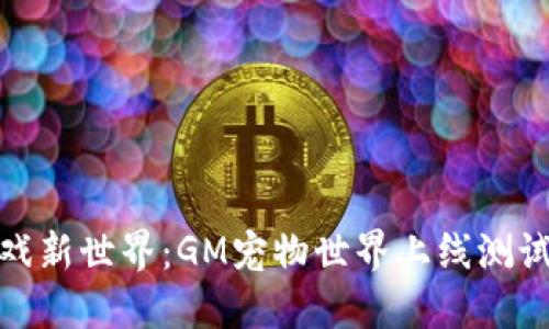 探索区块链游戏新世界：GM宠物世界上线测试引领游戏潮流