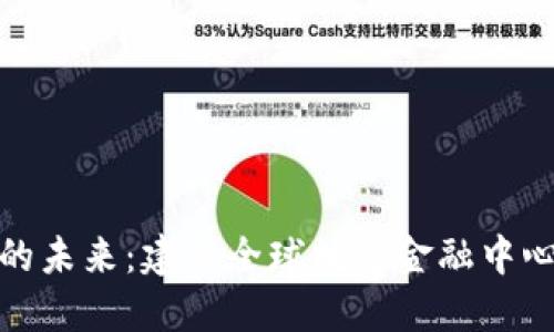 探索区块链的未来：建立全球数字金融中心的实用价值
