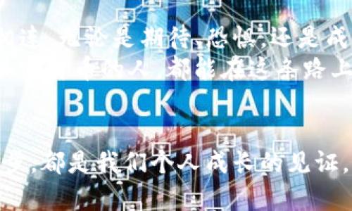 币安提USDT到币安链TPWallet：揭开加密资产转移的秘密

币安, USDT, TPWallet/guanjianci

一个难忘的开始
记得刚接触加密货币的时候，所有的一切都像是迷雾中的探险，每一次交易、每一次转账都充满了未知的兴奋。USDT（泰达币）作为一种广受欢迎的稳定币，让我在这个新领域中找到了立足点。今天，我们就来聊聊如何将币安上的USDT转移到币安链的TPWallet内，这个过程对我来说，就像是一次从现实穿越到数字世界的旅程。

转换思维：为什么选择TPWallet
当我第一次听说TPWallet时，我的心中充满了好奇。TPWallet声称不仅仅是一个钱包，而是一个“加密资产的家”。这个说法让我想到小时候的家，温暖而安全。TPWallet的界面友好且功能齐全，支持多种加密资产，让我对它产生了浓厚的兴趣。
在现代经济中，尤其是在加密货币领域，资产的灵活性和安全性尤为重要。TPWallet因其用户友好性和强大的安全性，成为了我的不二之选。

准备工作：设置你的TPWallet
在开始转移USDT之前，首先要确保你的TPWallet中已经创建了一个账户。我依稀记得，第一次注册时的那份忐忑和兴奋。在TPWallet的官网下载并安装应用，随后按照步骤创建一个新钱包，并妥善保存密钥，这份密钥对我来说像是通往数字财富的钥匙，不可或缺。

获取USDT：在币安上操作
这一步对于新手来说，可能会有些复杂。在币安上购买USDT其实相对简单。只需登录账户，进入交易界面，选择USDT与其他币种进行交易。在这个过程中，我感受到了加密货币的流动性和便捷。
买入USDT后，我迫不及待地想将它转移到TPWallet，这让我感到一种成就感，像是在完成一次冒险任务。

转移过程：币安到TPWallet的桥梁
转移USDT实际上并没有我想象中那么复杂。首先，我登录币安账户，找到“钱包”选项，选择提币。在提币界面中，选择USDT，随后输入我在TPWallet中获得的地址。这个地址就像是我的数字家园的邮政编码。
在填写信息时，我的心中可能会回忆起自己最初交易的那些天：不安、期待和小心翼翼。当我确认一切信息准确无误后，点击“提交”，心中不禁泛起一阵激动——这一笔交易能如愿以偿吗？

确认与等待
在提交提币申请后，我静静等待了几分钟。在这等待的时光里，我思绪万千，仿佛转身又回到那些加密货币的初学者岁月。转账是否会顺利？需不需要等待漫长的时间？
最终，我收到了TPWallet的通知，USDT顺利到达。那一瞬间，仿佛这个数字世界的一扇窗户正缓缓打开，我的资产在这个虚拟世界中开始了新的冒险。

总结与反思
将USDT从币安转移到TPWallet的过程，不仅仅是一次简单的交易，而是一次思想和情感上的旅程。我意识到，加密货币的每一步都与人的情感紧密相连，无论是期待、恐惧，还是成就感。
通过这次经历，我更加坚定了拥抱数字货币的初心。未来，我希望能在这个不断变化的领域中，继续探索更多的可能性。我也希望每一个刚开始接触加密货币的人，都能在这条路上，找到属于自己的方向。

最后的寄语
如果你也在加密货币的旅程中，不妨试试将你的USDT转移到TPWallet中。或许，在这个过程中，你能体会到那种从新手到老手的顺利蜕变，而这每一步，都是我们个人成长的见证。无论未来的加密世界如何变化，我们都能在其中找到自己的位置，创造属于我们的数字故事。