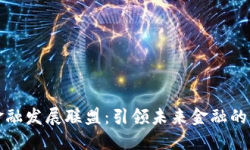 区块链金融发展联盟：引领未来金融的创新之路