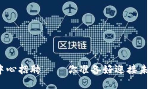 : 区块链金融研发中心招聘——你准备好迎接未来金融的挑战了吗？