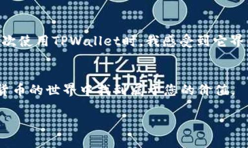 为了查阅或管理您的加密货币资产，包括在TPWallet上查看币种，您可以按照以下步骤进行操作。TPWallet是一款支持多种区块链的数字货币钱包，用户可以方便地进行交易、管理资产。以下是您可以参考的步骤和方法：

### 1. 下载并安装TPWallet
首先，确保您已经在您的手机上下载并安装了TPWallet。这款钱包在大多数主流的应用商店都有提供，无论是iOS还是Android用户。此外，您也可以访问TPWallet的官方网站来获取最新版本的APK文件。

### 2. 创建或导入钱包
打开TPWallet后，您可以选择创建一个新钱包或导入一个已有的钱包。如果您是新用户，建议您创建一个新钱包，并记住助记词和私钥，以确保安全。若您已有一个钱包，按照提示导入即可。

### 3. 查看余额
一旦您成功进入钱包主页，您会看到当前钱包中的资产列表。在此页面，您可以看到不同币种的余额和市值等信息。如果您没有看到特定的币种，您需要手动添加该币种。

### 4. 添加币种
如果在主页上没有显示您想要查看的币种，您可以通过以下步骤手动添加：
ul
    li点击“资产”选项卡。/li
    li选择“添加币种”或“管理币种”。/li
    li在搜索框中输入币种的名称或合约地址。/li
    li找到需要的币种后，点击添加。/li
/ul
完成上述步骤后，该币种将加入到您的资产列表中，您就能查看到该币的余额和其它相关信息。

### 5. 进行交易
TPWallet支持多种交易功能，您可以在钱包内直接进行币种的转账和兑换。在资产列表中，选择您想要交易的币种，然后选择转账或兑换选项，按照提示填写相关信息即可完成交易。

### 6. 安全性检查
在使用TPWallet的过程中，安全性是至关重要的。请确保您的助记词、私钥保存在安全的地方，并定期更改密码。同时，建议开启二次验证等安全功能。

### 7. 常见问题解答
很多用户在初次使用TPWallet时可能会遇到一些问题，例如“如何恢复钱包？”或“如何确保我的资产安全？”对此，TPWallet的官方帮助中心提供了详细的解答和使用指南。

### 8. 个人体验分享
我首次接触加密货币和TPWallet是在几年前。当时我对数字货币还不是很了解，但随着时间的推移，我不断学习，加深了对这个领域的认识。其实，就在我第一次使用TPWallet时，我感受到它界面非常友好，操作简便。那时候，我迫不及待地想要查看我的币种，并作出了几笔小额交易，虽然金额不大，但确实让我感受到了数字货币的魅力和未来的潜力。

### 9. 总结
TPWallet是一款功能强大的数字货币钱包。通过合理的操作，您可以轻松地查看和管理您的加密资产。在日常使用中，注意安全和账户管理，相信您能在数字货币的世界中找到属于您的价值。

通过以上步骤和分享，希望能帮助您更好地了解和使用TPWallet，实现更高效的数字货币管理体验。