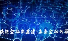 探索区块链金融新基建：未来金融的驱动引擎