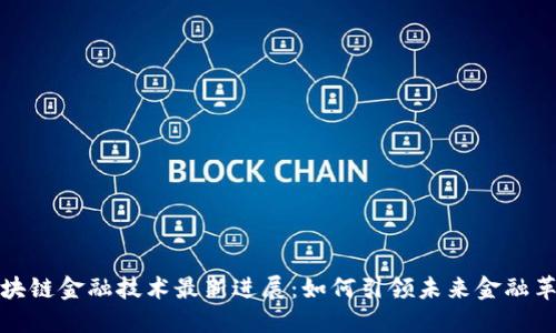 区块链金融技术最新进展：如何引领未来金融革命