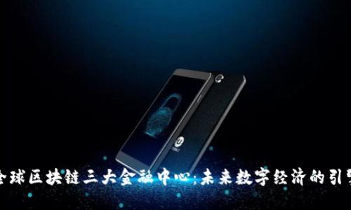 全球区块链三大金融中心：未来数字经济的引擎