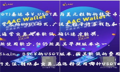 在TPWallet中，用户可以通过不同的区块链网络来存储和使用USDT（泰达币）。USDT是与美元挂钩的稳定币，通常有以下几种主要类型：

1. **ERC-20 USDT**：这是基于以太坊区块链的USDT版本，是最常见的USDT形式，广泛支持于许多钱包和交易所。

2. **TRC-20 USDT**：这是基于波场（Tron）区块链的USDT版本，通常交易成本较低，确认速度较快。

3. **Omni USDT**：这是在比特币区块链上发行的USDT版本，虽然使用较少，但仍然是其早期版本之一。

4. **BEP-20 USDT**：这是基于币安智能链（Binance Smart Chain, BSC）的USDT版本，因其较低的费用和快速转账速度而受到欢迎。

在TPWallet上，用户可以根据个人需求选择相应的USDT类型，进行充值、转账和交易。在选择使用哪种USDT时，用户通常会考虑转账费用、网络速度以及与其他资产的兼容性。