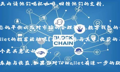   TPWallet推荐好友，轻松赚取收益！ / 
 guanjianci TPWallet, 推荐好友, 利润 /guanjianci 

引言：数字钱包的崛起

在数字货币持续火热的今日，越来越多的人开始关注并使用数字钱包。TPWallet作为其中一款备受欢迎的钱包应用，不仅提供安全便捷的交易功能，还有着丰富的盈利模式，其中推荐好友的功能引发了众多用户的关注。那么，TPWallet推荐好友是否真的能带来利润呢？让我们一起深入探讨这一话题。

一、TPWallet的基本功能

首先，我们来了解一下TPWallet的基本功能。在我接触数字货币钱包的最开始，最吸引我的，是其简便的使用体验和强大的安全性。TPWallet同样具备这些优点。它支持多种数字货币的存储和交易，让用户可以方便地管理自己的资产。此外，TPWallet还支持NFT交易，令其在这里面暂时与其他钱包相比有了更多的扩展性。

二、推荐好友的机制解析

TPWallet的推荐好友机制是一种共享收益的策略。当你成功邀请好友注册TPWallet后，你和你的好友都将获得一定的奖励。这种机制不禁令我想起了我小学时代的“拉人头”活动，那时我们为了能多赚一些零花钱，总是想尽办法推荐自己的同学，真是一种简单而直接的赚钱方式。

推荐机制的具体流程通常是：用户A通过特定的邀请链接或邀请码邀请用户B注册，成功后系统会在用户B完成首次交易时给予用户A相应的佣金。这种方式不仅让引荐者能得到奖励，受邀者也能享受一定金额的优惠或奖励，形成一种双赢的局面。

三、收益的实际情况

然而，真正的收益情况则依赖于多个因素，包括市场行情、好友的交易频率等。我曾经在一个微信群里，看到很多人讨论TPWallet的收益。有人兴奋地分享自己的收益，而有人却因朋友们的交易不活跃而感到失落。我也曾试图通过这种方式来增加收入，每次看到自己邀请的好友认真地使用钱包，我心里总是充满了成就感。

就我个人的经历而言，虽然推荐好友能够带来一定的收益，但这种收益并不像我最开始想象的那样可观。而这一点，正是很多刚入门的用户容易忽视的。毕竟，大家的财富观和使用习惯不同，因此能否实现预期收益还需理性看待。

四、市场竞争与用户心态

此外，我发现随着数字钱包市场竞争的加剧，很多人对推荐机制的态度也越来越谨慎。有些人认为这类活动的本质是“拉人头”，于是可能会由于这种心理而降低参与的积极性。其实，我想说的是，只要我们正确看待这些活动，并用一种开放的心态去接纳，就会发现其中的乐趣与机遇。

我记得有一次，和朋友讨论TPWallet的推荐活动时，他就提到：“如果我通过分享，让更多人了解和使用这个钱包，同时也能得到一些回报，那何乐而不为呢？”这句话让我想起了我小时候对分享的纯粹与快乐。

五、如何有效推荐好友

要想在TPWallet的推荐机制中获得更多收益，正确的推荐方法至关重要。

1. **分享使用体验**：在推荐的过程中，可以结合自己的经历来分享TPWallet的优点。比如，我会告诉好友这个钱包的界面友好、操作简单，以及如何进行数字货币交易。这种真实的分享不仅增加了信任感，也更容易打动朋友。

2. **使用社交媒体**：我发现，利用社交媒体或者微信群组分享推荐链接，能够吸引到更多的潜在用户。舒适的社交环境能够促进交流，增加使用者的兴趣。

3. **激励措施**：除了TPWallet自身的活动，也可以自行设置一些小的奖励措施来吸引朋友。例如，可以承诺在朋友完成首次交易后的几天内请他们喝杯咖啡，回馈他们的支持。

六、总结：推荐与收益的平衡

回顾整个推荐过程，我深知，虽然TPWallet的推荐机制给我们提供了一种新的思路去赚钱，但这并非是轻松获得金钱的捷径。关键在于心态的平衡以及对市场的合理预判。数字钱包的使用兴趣，以及对推荐活动的热情，最终体现在与好友分享的快乐之中。

每个人的情况不同，大家可根据自身的条件与实际情况来选择是否参与推荐。如果你也像我一样，热爱这份分享的愉悦感，何不试试TPWallet的推荐活动呢？有时候，参与其中，收获的不仅仅是有限的收益，更是那份与朋友一起追求更好生活的心情！

在表达推荐意愿的时候，思考的不仅是自身的利益，更要考虑到朋友的体验和认可度。这样的相辅相成，才能让推荐好友这一行为，成为一个更具意义的过程。

以上就是我对TPWallet推荐好友是否能盈利的看法与思考。希望这些分享可以帮助到你，也希望你能在数字钱包的世界中找到属于你的乐趣与收益。如果你对TPWallet有进一步的疑问或者体验，欢迎在评论区与我分享，我们一起探讨！