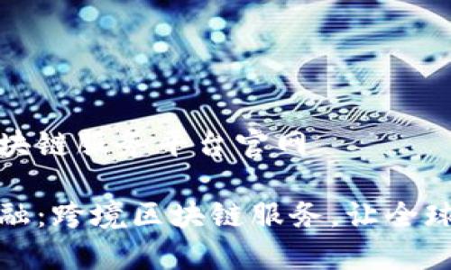 跨境金融区块链服务平台官网

颠覆传统金融：跨境区块链服务，让全球交易更简单