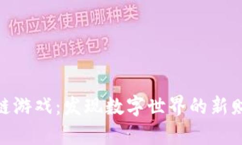 探索区块链游戏：发现数字世界的新财富和机遇