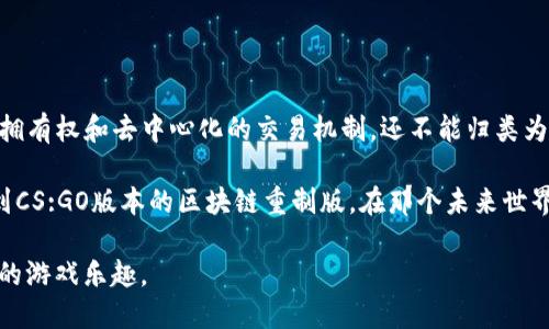   CS:GO：区块链游戏的未来还是迷雾？ /  

 guanjianci CS:GO, 区块链游戏, 游戏产业 / guanjianci 

引言：CS:GO与区块链游戏的交汇

在当今这个科技飞速发展的时代，各种新兴技术层出不穷，其中区块链无疑是最具争议和潜力的技术之一。它不仅改变了金融行业的面貌，也在游戏产业中引发了广泛的讨论。很多人开始将目光投向这样的一个问题：CS:GO（《反恐精英：全球攻势》）是否算作区块链游戏？作为一名游戏爱好者，我对这个话题也充满了好奇。

我仍然记得小时候第一次接触CS:GO时的兴奋，一款关于反恐与恐怖分子的射击游戏，让我在同龄人中燃起了竞争的火焰。那时并没有这样的概念，区块链、虚拟货币等都是陌生的词汇。但如今，这些词汇已经渗透到我们的生活中，甚至影响到了游戏的设计思维和玩家的体验。

区块链游戏的特点

首先，让我们来明确什么是区块链游戏。这类游戏的核心在于利用区块链技术来确保玩家的资产拥有权和交易的透明性。区块链游戏通常会包含以下几个特征：

1. **数字资产的拥有权**：玩家能够真正拥有他们在游戏中获得的物品，而不是仅仅在游戏平台上租用这些虚拟资产。
  
2. **去中心化**：区块链游戏不依赖于单一的平台进行运营，减少了中心化管理的弊端。

3. **可用性和互操作性**：某些区块链游戏的资产可以在不同游戏之间进行转移，增强了用户体验和游戏生态的丰富性。

4. **打破游戏内经济的壁垒**：玩家可以通过自己的努力和时间，在游戏中创造真正的价值，而不仅仅是娱乐。

对比这些特征，我们不禁要问：CS:GO具备多少这样的特性呢？

CS:GO的经济系统分析

CS:GO拥有一个复杂而富有深度的经济系统，其中的武器箱、皮肤等虚拟物品在玩家之间进行交易，形成了一个庞大的市场。有人可能会认为，CS:GO的交易系统与区块链游戏的资产拥有权相似，但实际上，这两者之间还是存在着本质上的区别。

在CS:GO中，玩家买卖皮肤的交易是中心化的，依赖于Steam平台。这使得玩家的资产没有真正的拥有权，只是在这个平台上进行交易，随时可能面临被限制或者被剥夺的风险。这让我想起我朋友在交易一款稀有皮肤时的经历，不小心被假冒网站欺骗，损失惨重。

区块链对游戏未来的影响

尽管CS:GO尚未完全融入区块链生态圈，但区块链技术无疑对游戏产业未来的发展产生了深远的影响。我在思考这个问题时，脑海中浮现出许多不同的场景。例如，未来的某款射击游戏，玩家不仅可以拥有游戏中的武器和皮肤，还能够在不同的游戏环境中使用，提高了跨界的兼容性。

这种想象令人兴奋，也让我想到了我上大学时参与的一次游戏开发项目。我们小组的主题是设计一款可以使玩家拥有虚拟资产的游戏，虽然最终没有能实现，但在那个过程中我们都被区块链的潜力吸引住了。

CS:GO的未来发展及可能性

尽管CS:GO没有应用区块链技术，但它的开发者Valve一直在探索新技术的可能性。许多人希望看到在CS:GO中引入完全去中心化的交易系统，让每个玩家真正拥有他们的虚拟物品。在此之前，我们只能期待游戏开发公司如何适应市场的变化，将这些新技术融入到玩家的体验中。

结语：CS:GO与区块链游戏的思考

总结来说，CS:GO作为一款经典游戏，目前并不算作区块链游戏。尽管它的经济系统与区块链游戏有一些相似之处，但由于缺乏真正的资产拥有权和去中心化的交易机制，还不能归类为区块链游戏。

但这并不妨碍我们思考CS:GO与区块链之间的未来交汇点。随着区块链技术的不断发展，游戏产业也在不断革新，说不定有一天我们会看到CS:GO版本的区块链重制版。在那个未来世界里，或许每名玩家都能为自己的虚拟资产感到自豪。

我期待着那一天的到来，因为这种技术的尝试不仅改变游戏的本质，也让我们这些游戏玩家能够更加深入地参与到其中，体验到一种全新的游戏乐趣。