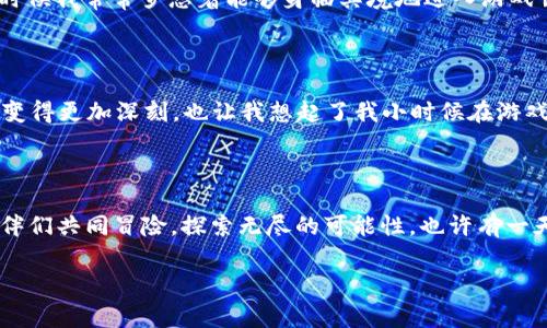 2022年区块链游戏的崛起：虚拟世界的新机遇

引言

在2022年，区块链游戏继续在全球范围内迅速发展，吸引了越来越多的玩家和投资者的关注。区块链技术的融入，不仅为游戏带来了新的玩法，还为玩家提供了真正的资产拥有权。这种变化让我想起了我小时候玩游戏的那种热情，只不过那时候我没有想到，未来的游戏世界会如此不同。

区块链游戏的核心价值

区块链游戏的快速崛起背后，蕴含着不少技术和理念的变革。与传统游戏相比，区块链游戏最显著的特点之一就是去中心化，这意味着玩家不仅仅是游戏的参与者，还是整个游戏生态的一部分。玩家可以通过游戏获得真实的资产，这种资产可以在游戏内外进行交易，甚至转化为现实世界的财富。这样的设定让我想起小时候在网吧玩游戏时，心中热切期盼能在游戏中获得稀有装备的渴望，如今这种渴望似乎在区块链游戏中得到了更高的满足。

2022年值得关注的区块链游戏

在众多的区块链游戏中，以下几款在2022年夺人眼球，成为了玩家心目中的热门之选。

1. Axie Infinity

作为区块链游戏的先锋，Axie Infinity依然在2022年占据了一席之地。这款游戏允许玩家收集、繁殖和对战小生物“Axies”，每个Axie都是独一无二的NFT（非同质化代币）。我曾经尝试过这个游戏，最初是被其可爱的画风吸引，随着深入体验，才发现其中的策略和经济运作非常复杂，玩得不亦乐乎。Axie Infinity不仅仅是游戏，它还成为了许多人赚钱的方式，让我想起了以前班级里那些总是替课本做手工作业的同学，如今他们也能借助这一平台实现财富自由的梦想。

2. Decentraland

作为一个虚拟现实平台，Decentraland允许用户创建、体验和货币化他们自己的内容与应用。在这个平台上，玩家可以购买土地，并在其上建造各种虚拟房屋、商店或娱乐场所。想象一下，在自己设计的虚拟空间中举办一场派对，吸引朋友们的参与。这种创意让我想起了高中时组织班级聚会的场景，大家都欢聚一堂，共同享受生活的快乐。而在Decentraland中，这种乐趣被赋予了全新的维度，玩家不仅可以社交，还能通过销售虚拟商品实现收益。

3. The Sandbox

The Sandbox让玩家可以在虚拟环境中建造自己的游戏世界，并且与其他玩家共享。它的编辑工具为用户提供了无限的可能性，玩家可以创造自己的游戏体验，我常常幻想如果能像《Minecraft》一样，自由地调配各种资源、塑造世界，那该多好。The Sandbox实现了我的这个梦想，让我能够在虚拟世界中探索自我、探索创造的乐趣。

4. Gods Unchained

这款数字卡牌游戏与传统的卡牌游戏相似，但它的每张卡牌都是一个NFT，玩家可以自由买卖。Gods Unchained不仅要求策略，还有深厚的卡牌构建和战斗技巧。玩这个游戏让我想起了小时候和同学们在课间用卡牌对战的快乐时光，区块链的加持让这份简单的乐趣变得更加真实和有价值。掌握策略、竞争和交易之间的微妙平衡，令游戏体验不断升级。

5. Splinterlands

同样是一款成功的数字卡牌游戏，Splinterlands允许玩家通过构建自己的卡组参与战斗。它充分利用区块链技术，确保每张卡牌的所有权和稀有性。想起孩子时对卡牌的向往，Splinterlands让我再次感受到那种久违的兴奋，甚至让我重新找回了对收藏的热情。随着游戏的深入，我不仅获得了乐趣，还体验到了策略思维的挑战。

区块链游戏的未来发展方向

2022年是区块链游戏发展的重要一年，市场的反馈也让我们看到了更多的可能性。就我个人而言，我相信区块链游戏将进一步融合增强现实（AR）和虚拟现实（VR）技术，这为玩家提供了全新的沉浸式体验。就像小时候我常常梦想着能够身临其境地进入游戏世界，未来的区块链游戏，或许能让这个梦想早日成真。当然，在技术进步的同时，我们也需警惕随之而来的安全问题，确保玩家的权益得以保障。

总结

2022年区块链游戏的发展，不仅为玩家提供了更具吸引力的选择，更为他们的生活带来了全新的可能性。通过参与这些游戏，玩家不再是单纯的消费者，而是创作者和价值的持有者。这种转变让人们对游戏的理解变得更加深刻，也让我想起了我小时候在游戏中获得的乐趣与启发。展望未来，区块链游戏无疑将在全球范围内持续扩张，为我们打开了通往虚拟世界的新大门。

反思与展望

虽然目前区块链游戏已经展现出强大的潜力，但我依然认为这只是开始。随着技术的不断进步，我们也许会看到更多创新的游戏形式出现。作为一名玩家，我期待未来能在更真实、更有趣的虚拟世界里，与全球的伙伴们共同冒险，探索无尽的可能性。也许有一天，我们不仅能在游戏中获得快乐，甚至能够在游戏中实现更大的梦想，创造更美好的未来。

区块链游戏, NFT, 虚拟世界/guanjianci