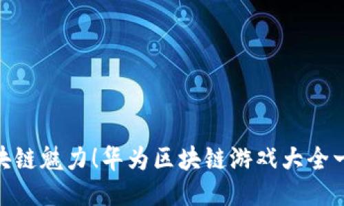 尽享区块链魅力！华为区块链游戏大全一网打尽