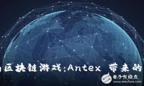探索越南区块链游戏：Antex 带来的无限可能