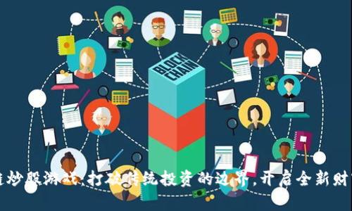 区块链炒股游戏：打破传统投资的边界，开启全新财富之路