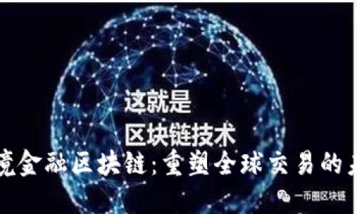 跨境金融区块链：重塑全球交易的未来