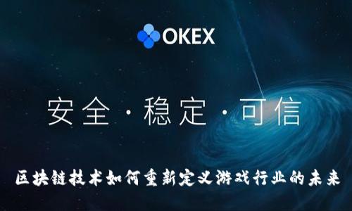 区块链技术如何重新定义游戏行业的未来