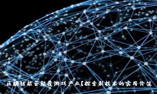 区块链能否颠覆游戏产业？探索新技术的实用价值