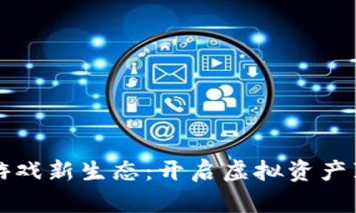 区块链赋能游戏新生态：开启虚拟资产真正的所有权