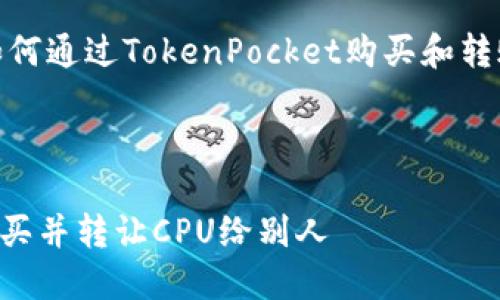 下面我将为你提供有关如何通过TokenPocket购买和转账CPU的详细步骤和介绍。

购买CPU的实用指南

如何通过TokenPocket购买并转让CPU给别人