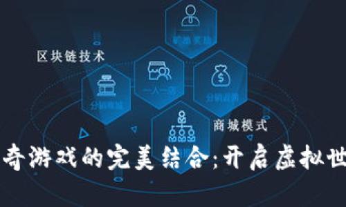 区块链与传奇游戏的完美结合：开启虚拟世界的新纪元