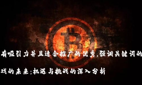 思考一个有吸引力并且适合推广的优秀，强调关键词的实用价值

区块链游戏的未来：机遇与挑战的深入分析