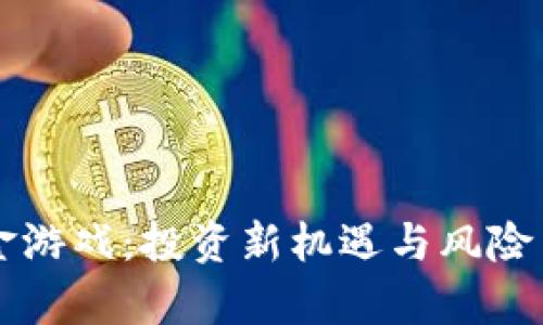 区块链资金游戏：投资新机遇与风险并存的玩法