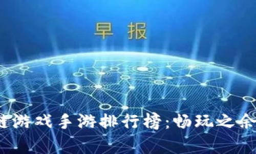 2023年最新区块链游戏手游排行榜：畅玩之余如何实现真正收益