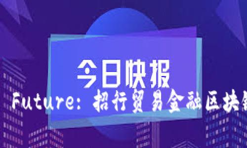 Unlocking the Future: 招行贸易金融区块链的革命性价值