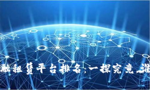 2023年区块链金融租赁平台排名：一探究竟，谁才是行业领军者？