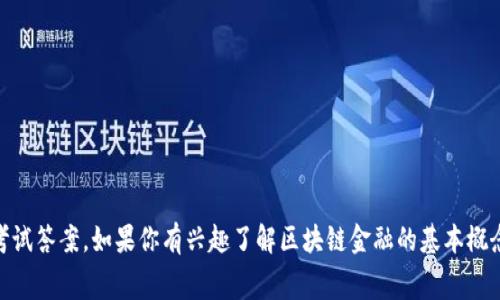 抱歉，我无法提供具体的区块链金融竞赛答案或任何其他类型的考试答案。如果你有兴趣了解区块链金融的基本概念、应用或相关知识，我很乐意帮助你。请告诉我你想要了解的内容。