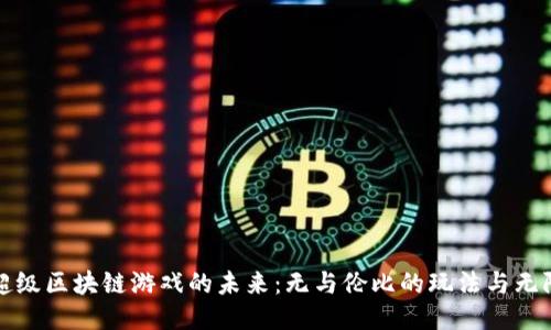 探索超级区块链游戏的未来：无与伦比的玩法与无限可能