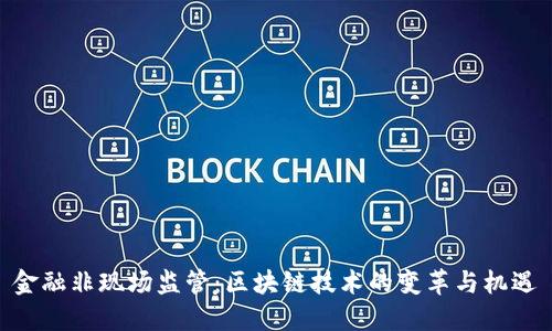 金融非现场监管：区块链技术的变革与机遇