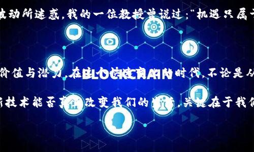 bipai/bipai
区块链,金融,最新通知/guanjianci

区块链金融的未来：最新通知信息解读

随着科技的不断进步，区块链技术在金融领域的应用已经变得越来越普遍。回想我小时候，当人们谈到技术进步，总是浮现出科幻电影里的场景。而如今，区块链正如那曾经的科幻场景，逐渐成为社会经济运作的重要模式之一。

最近，关于区块链金融的最新通知引起了广泛关注。这些通知不仅是监管政策的体现，更是未来金融生态的重要指引。在这里，我想和大家分享一下我对这些消息的理解以及它们在我们实际生活中的重要影响。

区块链金融的最新动态

首先，最新的通知中提到，将对区块链金融的监管进行全面升级。这并不是说要、限制区块链的发展，而是希望为其创造一个更健康的发展环境。其实，在我少年时期的梦想中，就一直希望技术能够为我们的生活带来更多便利，而区块链正是实现这一梦想的重要工具。

尤其是在数字货币的领域，监管的加强能够有效地防范风险，保护投资者的权益。通知中也提到，会强化对加密资产交易的监测与管理，这无疑是为了构建一个透明、公平的市场环境。回想起我首次接触比特币时的激动，如今看到这样的变化，总有几分欣慰。

政策变化的具体内容

在这些最新通知中，具体内容涉及几个重要方面。首先是对ICO（首次代币发行）的监管政策要更加严格。过去，ICO项目因为缺乏有效监管而出现了不少泡沫，损害了许多投资者的利益。我小时候曾幻想过，要是在这个领域有更多的保障，多少人会避免那些经济上的损失。

其次，通知提到要加强对区块链技术的标准化研究，这是非常必要的。技术的快速发展需要伴随标准的建立，才能保证各个项目之间的良性互动。这让我想起我在大学里学到的技术标准化的重要性，特别是在这个变化多端的时代，更显得至关重要。

个性化的理解与感受

作为一个对技术充满热情的人，我始终相信区块链技术的前景是光明的。文字或许无法完全表达我内心的澎湃，但每当想到这项技术可能改变的未来，我就充满了期待。想想看，如果我们能够用区块链技术彻底改变金融交易的方式，那将是怎样的一个新时代！

然而，理想与现实总是有差距的。在我看来，必须正视区块链技术带来的挑战和问题。比如，市场的波动性很大，投资机会丰富的同时也意味着高风险。我的一位朋友曾因盲目跟风而损失惨重，这让我更加意识到投资知识的重要性。我也时常会告诫自己，投资不仅仅是机遇，也是责任。

区块链在金融中的应用案例

在这里，我想分享一些区块链在金融领域应用的案例，以增强大家对其实际价值的理解。比如，国际支付的高效化就是区块链应用的成功范例。传统跨境支付需要经过多道手续，时间长且费用高，而区块链技术则能够让这一切变得简化和高效。想想我第一次出国时申请汇款的繁琐流程，如果有类似的技术支持，那该多好！

而在供应链金融中，区块链的透明性可以让每一笔资金流动都被记录在案，从而有效减少欺诈和风险，这对于供应链管理者来说简直是救命稻草。我曾在一次商业讲座中了解到，很多企业因为缺乏透明的资金流动而错失良机，区块链的出现无疑为他们带来了新的希望。

关注未来发展

最新通知的释义表明，区块链金融的发展已经进入了一个新的阶段。随着政策的规范和市场的成熟，区块链将在未来的金融框架中扮演越来越重要的角色。我深知有些变化可能不是一蹴而就的。像我在学习编程时一样，代码的每一点进步都建立在反复实践的基础上，但我坚信只要坚持下去，就一定能看到希望的曙光。

在区块链技术快速发展的今天，作为未来的投资者和参与者，我们需要保持敏感和前瞻。不能忽视安全性和合规性，也不能被短期的市场波动所迷惑。我的一位教授曾说过：“机遇只属于有准备的人。”无论是学习新的技术还是提升自己的专业知识，我们都需要紧跟时代的步伐。

总结与展望

区块链金融最新通知的出台为我们提供了更加清晰的发展方向。从早期的不确定性到如今的政策规范，这一切都在证明着区块链技术的价值与潜力。在这个快速变化的时代，不论是从个人投资的角度还是宏观经济的视角，理解这一变化都是十分必要的。

未来，我希望能看到一个安全、高效且便利的区块链金融环境。而在这个过程中，每个人的努力都至关重要。正如我小时时常幻想的那样，新技术能否真正改变我们的生活，关键在于我们如何去面对它，如何去应用它。而这，就需要我们不断的探索和实践。

在这个充满潜力的领域，让我们共同期待下一次的进步与变革！