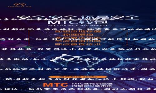 区块链游戏的魅力：重塑游戏新体验

区块链, 游戏, NFT/guanjianci

区块链技术近几年来风头无两，很多行业都开始借助这项新技术来提升效率和透明度。在这股浪潮中，区块链游戏借助去中心化、资产确权及经济系统的创新，正在重新定义游戏的玩法和价值分配。作为一个游戏爱好者，我对区块链游戏的发展感到无比兴奋，也有很多私人故事和感悟想与大家分享。

去中心化：玩家的真正主人

我们首先要理解区块链游戏的一个重要特点——去中心化。在传统游戏中，所有的资产和产权都是由游戏公司控制的，我们作为玩家，虽然在游戏中投入了大量时间和金钱，但我们的“财富”随时都可能被开发商修改或删除。而在区块链游戏中，每一件装备、每一项权利都被记录在区块链上，玩家真正可以拥有这些资产。就像我小时候玩过一款极其火爆的网络游戏，每当我一个角色的装备被删除时，我的心都揪得紧紧的，但在区块链游戏里，不能再有这样的情况发生了。这让我感到无比欣慰，尤其是为了游戏花了不少学费的青少年们，他们终于有机会掌控自己的游戏资产。

NFT：独一无二的游戏资产

区块链游戏中，NFT（非同质化代币）让每一件虚拟资产都变得独特而且不可替代。以往在游戏中获得的道具重复率极高，很多都是“大众化”的装备，但NFT的出现使得每一件物品都有其独特性和价值。记得我曾经在一款游戏中得到了一把非常稀有的武器，虽然心里感到自豪，但是朋友们也都有可能得到相同的。现在，在NFT的世界里，我拥有的特别武器不仅可以在游戏中用，更可以作为一种投资，转手变卖，甚至收藏。我认为，这种独一无二的特点将使得区块链游戏在未来变得更加激动人心。

经济模型：创造真实价值

区块链游戏的另一个重要特点是其经济模型的创新。许多区块链游戏采用“玩赚钱”（Play-to-Earn）模式，玩家通过参与游戏活动可以获得数字资产，这种模式改变了传统游戏单纯依赖内购盈利的方式。想想看，以前玩游戏只能花钱，而现在却能因投入时间和精力获得收益，我觉得这个转变无疑是游戏行业的一次革命。记得我以前为了获得某些游戏内购买的皮肤，苦苦攒钱，那时候的经济压力常常让我皱眉，但现在，区块链游戏为我们提供了一条新思路，沉浸在游戏中不仅可以享受乐趣，甚至还能带来实实在在的收益。

社区驱动：玩家的核心角色

在区块链游戏中，玩家不再是被动接受者，而是推动游戏生态发展的关键参与者。许多区块链游戏允许玩家参与决策，比如调整游戏机制或治理整个游戏的经济体。这样的做法让我想起了我小时候的一个梦想——如果有一天我能参与到我喜欢的游戏的设计中，那该多激动。如今，这个梦想通过区块链技术得以实现，玩家的声音及意见可以被充分考虑和采纳，真正实现了“玩家、开发者和投资者之间的良性互动”。

透明与安全：信任的基础

区块链技术的固有属性赋予了游戏资产交易的透明性和安全性。每一笔交易都有据可查，党的每一个决策都有记录。我记得曾经在一个游戏中遇到过外挂问题，游戏方为了保持收入和玩家体验，往往对那些利用捷径获利的玩家采取了严厉的措施，那让很多辛苦投入的玩家感到不公平。而在区块链游戏中，因为所有信息都被记录在链上，作弊行为无处遁形，这给了每个玩家公平的竞争环境。我相信这将吸引更多严谨和认真的玩家参与其中，提升整个游戏生态的质量。

文化与创新：跨界的融合

最后，区块链游戏不仅仅是技术上的新尝试，更是文化和艺术的集结。我高中时曾尝试过将游戏中的剧情与我的生活经历结合，那种跨界的感受让我对游戏的理解变得多元而深刻。如今的区块链游戏作品正是将艺术、科技、社区和经济相结合，使之成为创作的新平台。随着越来越多的创作者加入这个领域，我相信，将会有更多具有文化深度和情感共鸣的作品诞生。

结语

总结来看，区块链游戏的核心特点在于去中心化的玩家资产确认、独特的NFT、创新的经济模型、社区驱动的交互、透明与安全的机制以及文化艺术的创新。这些特点将深刻影响我们的游戏体验，赋予我们更多参与的机会和真实的价值。作为一名游戏爱好者，我为能见证这一切的变革而感到欣喜，同时也期待着未来的区块链游戏能够为我们带来更多的惊喜和感动。希望大家都能在这片新天地中找到属于自己的乐趣！