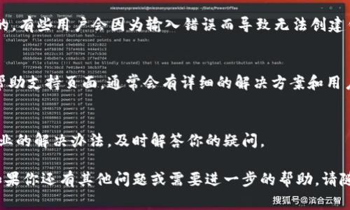 创建 TPWallet 钱包的过程通常是相对简单的，但如果你遇到问题，可能是由于以下原因。下面为你提供一些常见的问题及其解决方法，帮助你顺利创建钱包。

1. 确保设备和网络正常
首先，确认你的设备（手机或电脑）可以正常联网，并且浏览器或应用程序没有崩溃。如果网络连接不稳定，可能会导致创建钱包失败。

2. 检查应用程序版本
确保你使用的是 TPWallet 的最新版本。如果没有更新到最新版本，可能会遇到各种兼容性问题。去应用商店或官网下载最新版本。

3. 清除缓存和数据
如果你在移动设备上使用 TPWallet，可以尝试清除应用的缓存和数据。这会重置应用，解决一些可能存在的临时问题。记得在清除数据之前，备份好你的助记词或私钥。

4. 检查输入信息
在创建钱包的过程中，确保你输入的信息（如助记词、密码等）都是准确的。有些用户会因为输入错误而导致无法创建钱包。确保密码符合要求，通常要求至少包含字母与数字，并有一定长度。

5. 阅读官方文档和帮助支持
如果以上方法都无法解决问题，可以查看 TPWallet 的官方文档或者帮助支持页面。通常会有详细的解决方案和用户指南，可以帮助你顺利创建钱包。

6. 联系客服
如果你仍然遇到困难，建议联系 TPWallet 的客服。他们可以提供更专业的解决办法，及时解答你的疑问。

通过以上方法，你应该能够找到解决方案，顺利创建 TPWallet 钱包。如果你还有其他问题或需要进一步的帮助，请随时告知！
