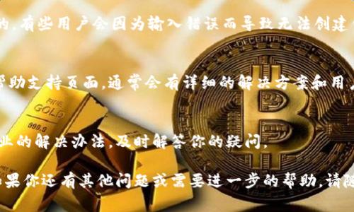 创建 TPWallet 钱包的过程通常是相对简单的，但如果你遇到问题，可能是由于以下原因。下面为你提供一些常见的问题及其解决方法，帮助你顺利创建钱包。

1. 确保设备和网络正常
首先，确认你的设备（手机或电脑）可以正常联网，并且浏览器或应用程序没有崩溃。如果网络连接不稳定，可能会导致创建钱包失败。

2. 检查应用程序版本
确保你使用的是 TPWallet 的最新版本。如果没有更新到最新版本，可能会遇到各种兼容性问题。去应用商店或官网下载最新版本。

3. 清除缓存和数据
如果你在移动设备上使用 TPWallet，可以尝试清除应用的缓存和数据。这会重置应用，解决一些可能存在的临时问题。记得在清除数据之前，备份好你的助记词或私钥。

4. 检查输入信息
在创建钱包的过程中，确保你输入的信息（如助记词、密码等）都是准确的。有些用户会因为输入错误而导致无法创建钱包。确保密码符合要求，通常要求至少包含字母与数字，并有一定长度。

5. 阅读官方文档和帮助支持
如果以上方法都无法解决问题，可以查看 TPWallet 的官方文档或者帮助支持页面。通常会有详细的解决方案和用户指南，可以帮助你顺利创建钱包。

6. 联系客服
如果你仍然遇到困难，建议联系 TPWallet 的客服。他们可以提供更专业的解决办法，及时解答你的疑问。

通过以上方法，你应该能够找到解决方案，顺利创建 TPWallet 钱包。如果你还有其他问题或需要进一步的帮助，请随时告知！