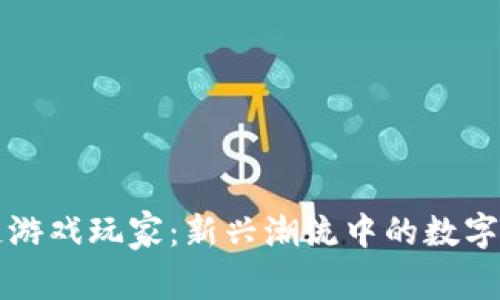 区块链游戏玩家：新兴潮流中的数字冒险家