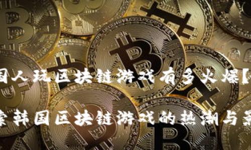 韩国人玩区块链游戏有多火爆？

探索韩国区块链游戏的热潮与影响