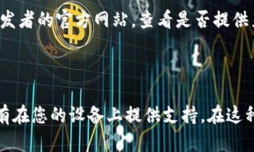 关于“tpwallet怎么搜不到app”的问题，您可以按照以下步骤来解决：

1. **确认名称**：首先确认您要搜索的应用程序的名称是否正确。确保拼写没有错误。

2. **使用正确的应用商店**：根据您的设备类型，确保您在正确的应用商店中进行搜索。例如，iOS用户需要在App Store中搜索，而Android用户则需要在Google Play商店中搜索。

3. **网络连接**：检查您的互联网连接是否正常，网络不稳定可能导致无法搜索到应用。

4. **地区限制**：一些应用可能在某些地区不可用或被限制。如果您在某个地区搜索不到该应用，您可以尝试使用VPN切换到其他地区。

5. **更新设备软件**：确保您的设备系统是最新的，某些应用可能需要更新的操作系统版本。

6. **直接下载**：如果在应用商店中实在找不到该应用，可以尝试访问开发者的官方网站，查看是否提供直接下载的APK文件（适用于Android设备）。

7. **清除缓存**：移除应用商店的缓存数据，重启应用商店，重新搜索。

如果以上方法都不能解决问题，那么可能是该应用程序已经下架，或者没有在您的设备上提供支持。在这种情况下，您可以考虑寻找其替代品或联系官方客服获取更多帮助。