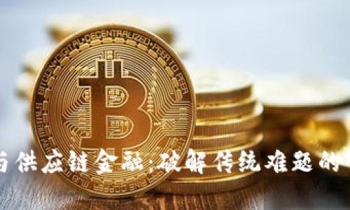 区块链与供应链金融：破解传统难题的创新之路