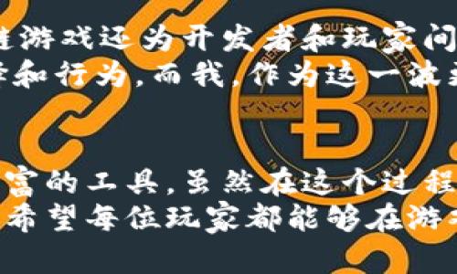 极具吸引力的苹果区块链游戏：探索数字财富的未来
区块链游戏, 苹果游戏, 数字财富/guanjianci

引言：数字时代的革新游戏
在这个快速发展的数字时代，区块链技术正在逐渐改变我们与游戏互动的方式。尤其是苹果平台的区块链游戏，以其出色的用户体验和潜在的经济价值，吸引了越来越多的玩家。这不仅仅是玩游戏，更是在通过游戏探索新的财富方式。回想我小时候，玩游戏只是为了放松和娱乐，而今天的游戏却可以成为一种财富积累的手段，这无疑是科技发展的奇迹。

区块链游戏的基本概念
区块链游戏是一种利用区块链技术的游戏，这意味着玩家在游戏中获得的资产和成就都是不可篡改的记录。相比传统游戏，区块链游戏允许玩家真正拥有他们的虚拟资产，这些资产可以在多个平台之间自由转移、交易，甚至现实世界中变现。
例如，在某些区块链游戏中，玩家可以通过收集稀有的数字卡片或虚拟物品，然后通过交易所将这些资产出售给其他玩家，获得实际收入。这种新型的游戏模式，不仅丰富了游戏体验，也为玩家提供了赚取数字财富的机会。

苹果平台的优势
苹果的生态系统一直以来都以其高质量的用户体验和严谨的审核机制著称。这为区块链游戏的发展提供了良好的平台。苹果用户多为追求高品质体验的消费者，他们对于新鲜事物的接受度较高。同时，苹果设备的技术优势，比如强大的处理器和高保真的显示效果，都为区块链游戏的运行提供了良好的环境。
即使我在使用苹果设备的时候，都会感觉到它的流畅和美观。拿起手机就能进入一个全新的游戏世界，体验那种沉浸感和真实感，真是太棒了！

受欢迎的苹果区块链游戏推荐
随着区块链游戏的兴起，许多开发商开始为苹果平台推出丰富多样的游戏。以下是一些值得一试的热门游戏：

ul
    listrongAxie Infinity：/strong玩家可以收集、饲养和对战这些可爱的数字生物，Axies。通过游戏内战斗和交易，玩家不仅能获得游戏乐趣，还能拥有真实的经济回报。/li
    listrongCryptoKitties：/strong这是最早的区块链游戏之一，允许玩家收集、繁殖、交易数字猫咪。每只猫咪都有其独特的基因，看似简单的玩法却蕴含着策略与运气的成分。/li
    listrongThe Sandbox：/strong一个虚拟世界，玩家可以创造、拥有和货币化他们的游戏体验。用户可以在里面构建属于自己的世界，仿佛在进行一场大型的数字建筑师冒险。/li
/ul

个人体验与观点
作为一个区块链爱好者，我在玩这些苹果平台的区块链游戏时，内心充满了期待和好奇。记得第一次接触Axie Infinity时，我被它的可爱角色设计和丰富的游戏机制吸引住了。每次打开游戏，我都能感受到那些Axies的活力和趣味。
在把游戏与实际收入联系起来之后，我逐渐意识到了这种新型游戏的潜力。虽然并不是每个人都能通过游戏赚到大钱，但通过合理的游戏策略和智慧的选择，实际上每个人都可以从中获得乐趣和一些额外的收入。在我看来，这不仅是财富的积累，更是一种全新的生活方式的探索。

区块链游戏的价值与未来
随着区块链技术的不断发展，区块链游戏的价值将会愈加凸显。首先，它为玩家提供了真实的资产拥有权，这种拥有权以前仅存在于拥有现实物品之中。其次，区块链游戏还为开发者和玩家间建立了新的经济联系，让他们的互动变得更加公平。
未来，区块链游戏有望与更多的现实世界场景结合，甚至可能出现“虚拟经济”和“现实经济”的融合趋势。无论是工作、生活，还是娱乐，区块链都将影响着我们的选择和行为。而我，作为这一波更新的见证者和参与者，将始终保持开放的心态去迎接这样的变化。

总结：拥抱数字财富的未来
苹果区块链游戏不仅是一种新的娱乐消遣，它更是一种生活方式与价值观的体现。回顾过去，我开始玩游戏只是为了打发时间，然而如今，游戏已成为我探索数字财富的工具。虽然在这个过程中也会遇到各种挑战和困惑，但我始终相信，这条路充满了可能性。
在未来的日子里，我希望能与更多的人分享这些体验，让大家都能在这个数字化的时代，拥抱区块链游戏带来的新机会。这就是我对苹果区块链游戏的看法和体验，希望每位玩家都能够在游戏中找到属于自己的乐趣与价值。