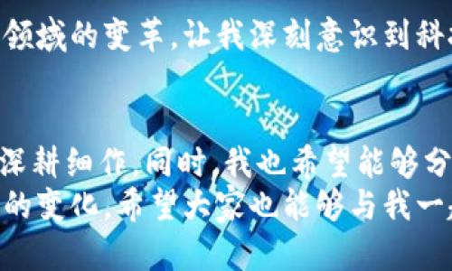    区块链金融：未来金融的创新浪潮  / 

 guanjianci  区块链,金融,讲座  /guanjianci 

引言：走进区块链金融的世界
最近，我参加了一场关于区块链金融的讲座，深受启发。作为一个对金融市场和技术变革都颇感兴趣的人，这场讲座让我对未来金融的可能性有了更加清晰的认识。区块链技术正如一个璀璨的明珠，闪耀着创新的光芒。我想在这里分享我的观后感，也希望能引导更多人关注这个重要领域。

区块链的基本概念
在讲座开始时，演讲者带我们了解了区块链的基本概念。我记得小时候第一次听到“区块链”这个词时，脑海中浮现的是虚拟货币的潮流，似乎一切与金钱与投机有关。然而，今天我才意识到，区块链不仅仅是比特币的代名词，它更是一个去中心化的分布式账本技术，能够实现安全透明的交易。
其实，区块链技术可以追溯到2008年，那时比特币的创始人中本聪提出了它的概念。自那以后，区块链技术迅速发展，逐渐渗透到金融、物流、医疗等多个领域。演讲者通过生动的案例讲解了区块链如何保证数据的安全性和透明性，这让我对未来的金融服务模式充满期待。

区块链在金融领域的应用
讲座中，演讲者列举了区块链在金融领域的一些具体应用。例如，跨境支付、智能合约和去中心化金融（DeFi）等。这些应用不仅提高了交易的效率，还降低了成本。比如，传统的跨境支付通常需要几天时间，而利用区块链进行跨境支付可以在几分钟内完成。
演讲者还提到了一些成功的案例，让我对区块链应用的前景充满信心。我想起我身边的一位朋友，在一次国际贸易中尝试使用区块链技术进行支付，结果不仅节省了手续费，还大幅缩短了交易时间。这种革命性的变革正是区块链金融未来所在。

区块链金融的挑战与机遇
当然，区块链技术的发展并不是一帆风顺。讲座中，演讲者分析了目前一些面临的挑战，诸如法律法规、技术标准以及公众认知等。我记得我小时候做过一些简单的幻想，认为科学技术的发展能改变一切，但现实往往是复杂的。
比如，在法律法规方面，各国对于区块链和数字货币的监管政策差异很大，这对行业的发展造成了一定阻力。而技术标准的缺乏也使得不同区块链平台之间的互操作性受到限制。虽然这些挑战存在，但也恰恰是未来创新的机遇。

个人感悟：科技与金融的结合
在讲座的最后，演讲者提到，未来金融的发展将更加依赖于科技，尤其是区块链技术。回想起我过去的学习经历，我发现自己一直被新技术所吸引，而金融领域的变革，让我深刻意识到科技与金融的结合是多么重要。就像小时候我喜欢拆解玩具，去探索它们的内部构造，今天我乐于去探究如何利用区块链技术来解锁金融世界的新可能性。

未来的展望与个人行动
作为一名对金融和科技都怀有热情的年轻人，我决定在这场讲座后采取一些行动。我开始着手学习更多关于区块链和金融科技的知识，争取在这个领域深耕细作。同时，我也希望能够分享和传播这些知识，让更多的人认识到区块链金融的价值。
结尾时，我想说，区块链技术不仅是一种工具，更是一种思维方式的创新。在未来，我相信这一技术不仅能推动金融行业的发展，还能为社会带来更多积极的变化。希望大家也能够与我一起关注并参与这场金融的革命。